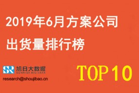 2019年6月方案公司出貨量排行榜TOP10